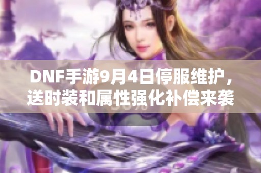 DNF手游9月4日停服维护，送时装和属性强化补偿来袭