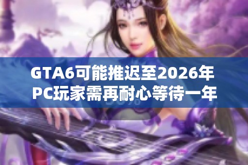 GTA6可能推迟至2026年 PC玩家需再耐心等待一年