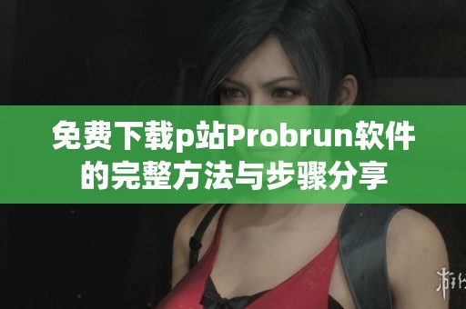 免费下载p站Probrun软件的完整方法与步骤分享