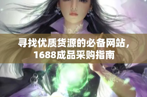 寻找优质货源的必备网站，1688成品采购指南