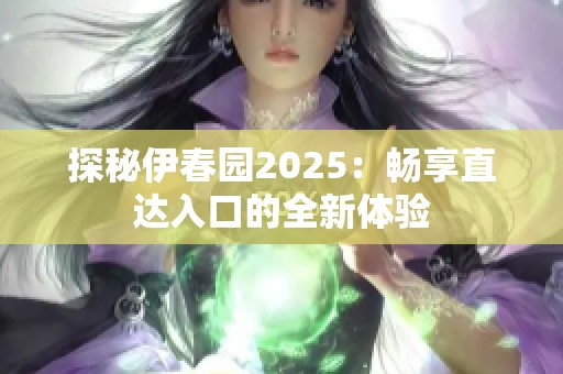 探秘伊春园2025：畅享直达入口的全新体验