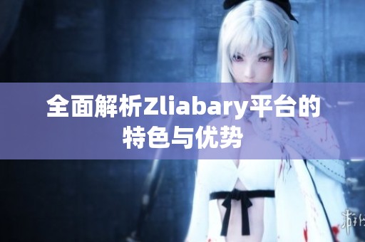 全面解析Zliabary平台的特色与优势