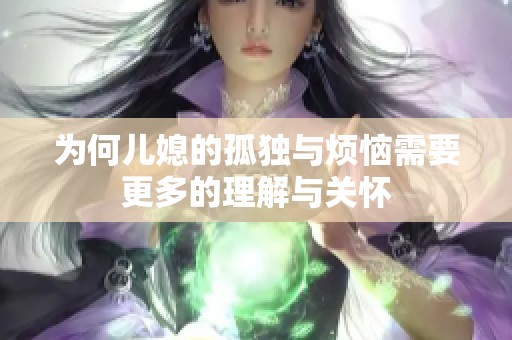 为何儿媳的孤独与烦恼需要更多的理解与关怀