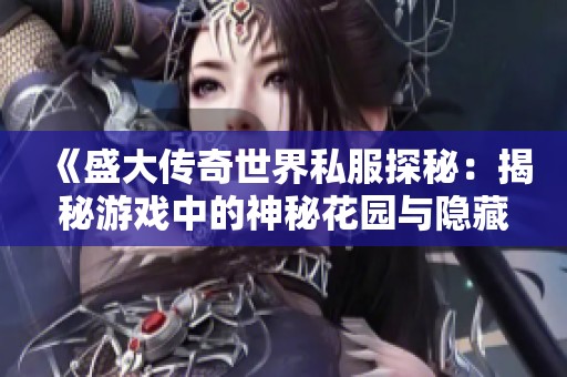 《盛大传奇世界私服探秘：揭秘游戏中的神秘花园与隐藏内容》