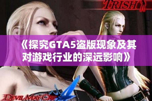 《探究GTA5盗版现象及其对游戏行业的深远影响》