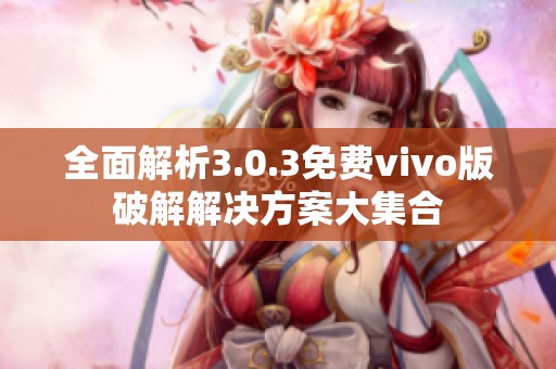 全面解析3.0.3免费vivo版破解解决方案大集合