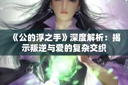 《公的浮之手》深度解析：揭示叛逆与爱的复杂交织