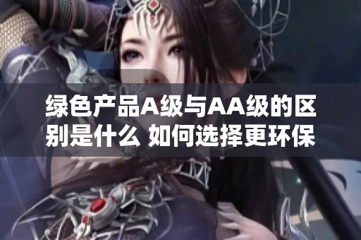 绿色产品A级与AA级的区别是什么 如何选择更环保的产品