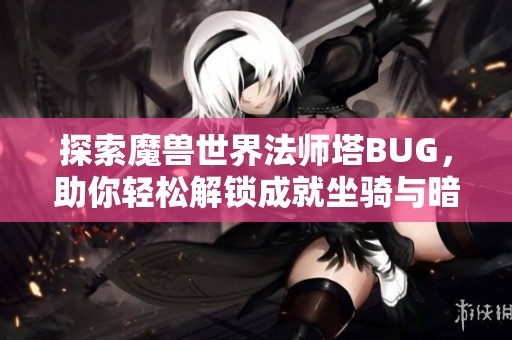 探索魔兽世界法师塔BUG，助你轻松解锁成就坐骑与暗月卡牌挑战