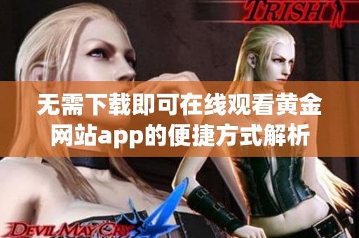 无需下载即可在线观看黄金网站app的便捷方式解析