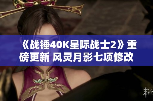 《战锤40K星际战士2》重磅更新 风灵月影七项修改器全新上线请尽快体验