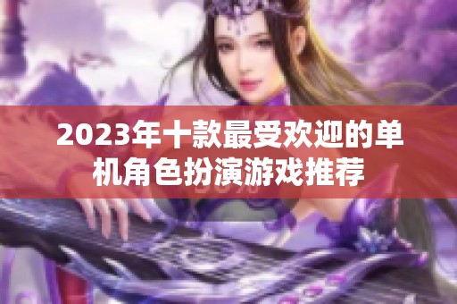 2023年十款最受欢迎的单机角色扮演游戏推荐