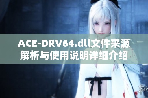 ACE-DRV64.dll文件来源解析与使用说明详细介绍