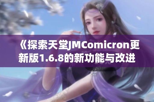 《探索天堂JMComicron更新版1.6.8的新功能与改进》