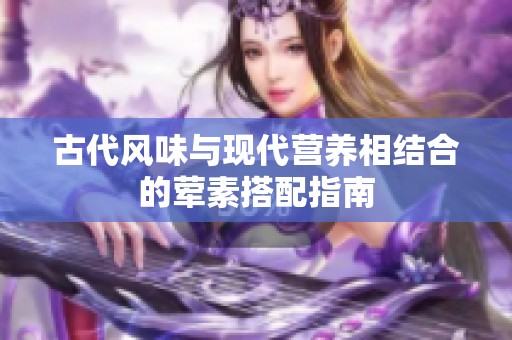 古代风味与现代营养相结合的荤素搭配指南