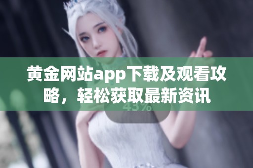 黄金网站app下载及观看攻略，轻松获取最新资讯