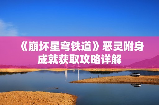 《崩坏星穹铁道》恶灵附身成就获取攻略详解