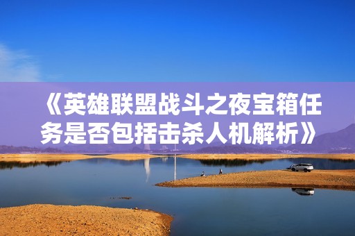 《英雄联盟战斗之夜宝箱任务是否包括击杀人机解析》