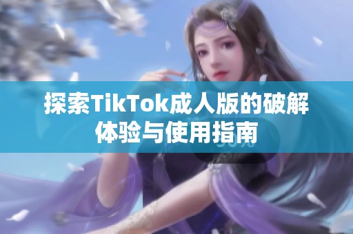 探索TikTok成人版的破解体验与使用指南