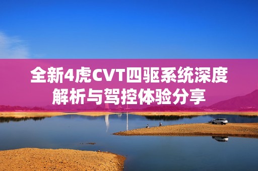 全新4虎CVT四驱系统深度解析与驾控体验分享