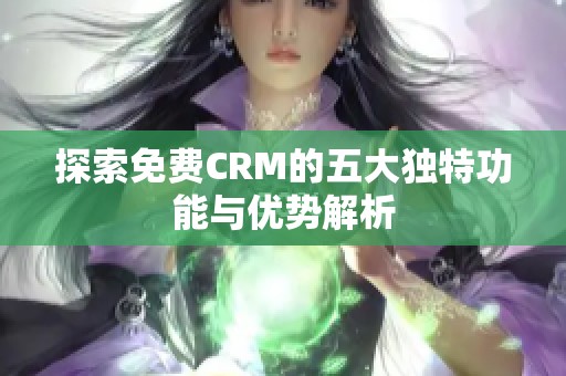 探索免费CRM的五大独特功能与优势解析