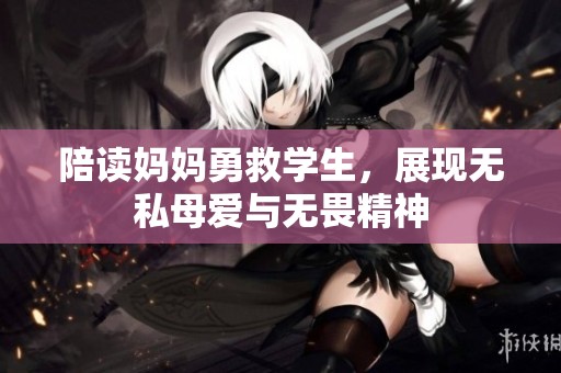 陪读妈妈勇救学生，展现无私母爱与无畏精神