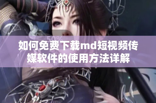 如何免费下载md短视频传媒软件的使用方法详解