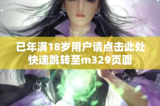 已年满18岁用户请点击此处快速跳转至m329页面