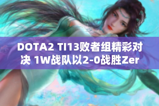 DOTA2 TI13败者组精彩对决 1W战队以2-0战胜Zero战队晋级