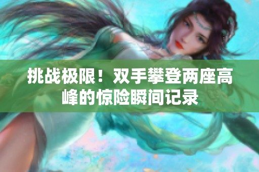 挑战极限！双手攀登两座高峰的惊险瞬间记录