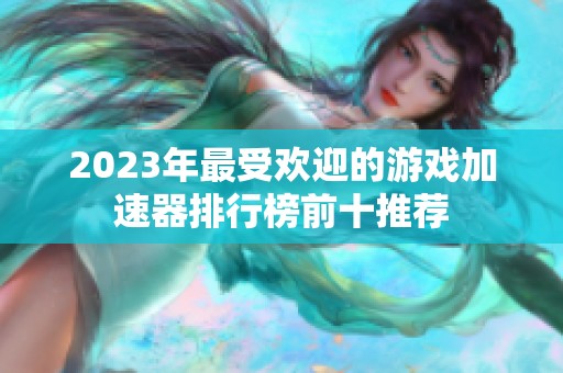 2023年最受欢迎的游戏加速器排行榜前十推荐