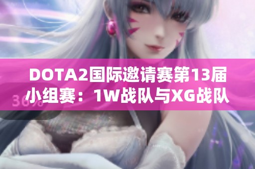 DOTA2国际邀请赛第13届小组赛：1W战队与XG战队激战平局解析