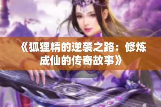 《狐狸精的逆袭之路：修炼成仙的传奇故事》