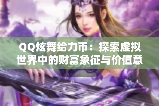 QQ炫舞给力币：探索虚拟世界中的财富象征与价值意义