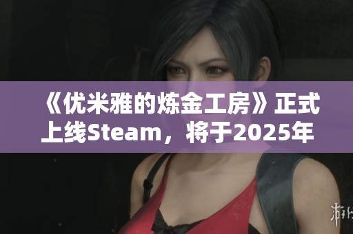 《优米雅的炼金工房》正式上线Steam，将于2025年3月21日开启奇幻冒险之旅