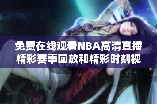 免费在线观看NBA高清直播精彩赛事回放和精彩时刻视频