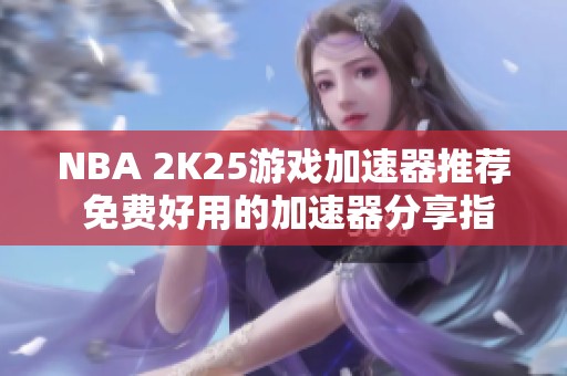 NBA 2K25游戏加速器推荐 免费好用的加速器分享指南