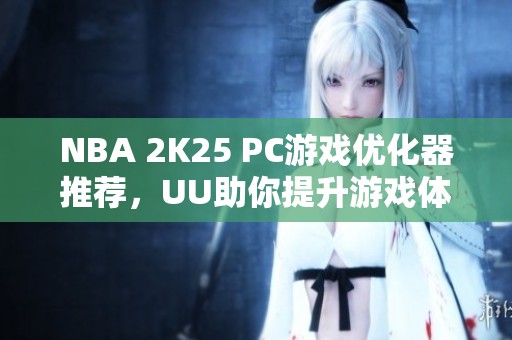 NBA 2K25 PC游戏优化器推荐，UU助你提升游戏体验！