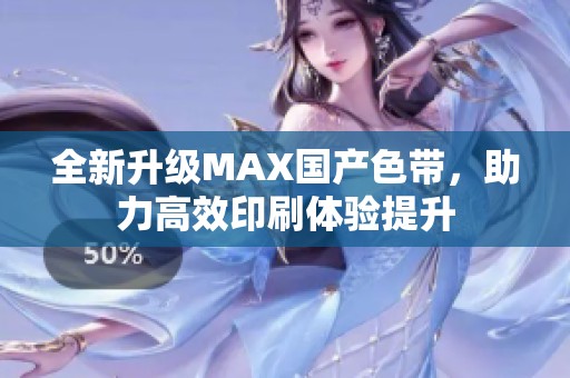 全新升级MAX国产色带，助力高效印刷体验提升