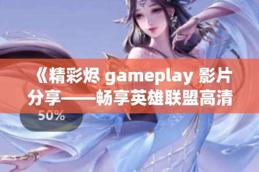 《精彩烬 gameplay 影片分享——畅享英雄联盟高清原创视频下载》