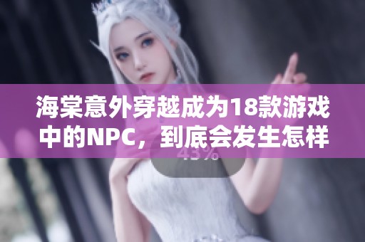 海棠意外穿越成为18款游戏中的NPC，到底会发生怎样的冒险故事