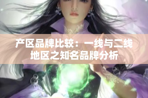 产区品牌比较：一线与二线地区之知名品牌分析