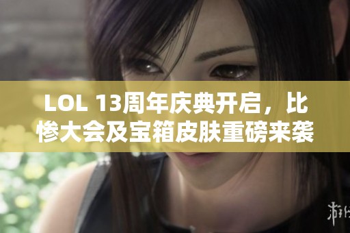 LOL 13周年庆典开启，比惨大会及宝箱皮肤重磅来袭！