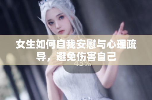 女生如何自我安慰与心理疏导，避免伤害自己