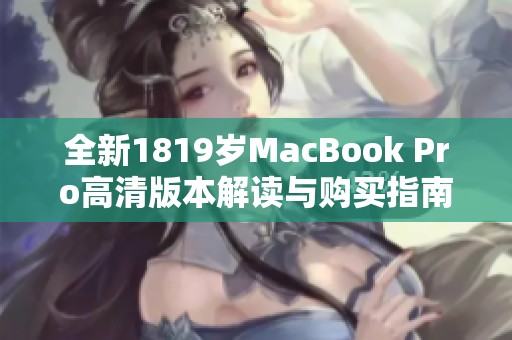 全新1819岁MacBook Pro高清版本解读与购买指南