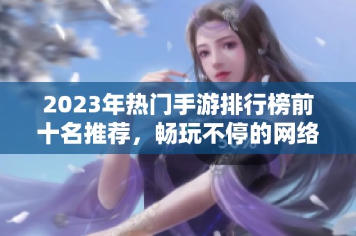 2023年热门手游排行榜前十名推荐，畅玩不停的网络游戏列表