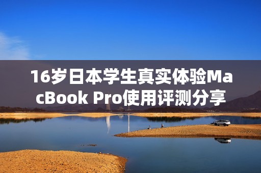 16岁日本学生真实体验MacBook Pro使用评测分享