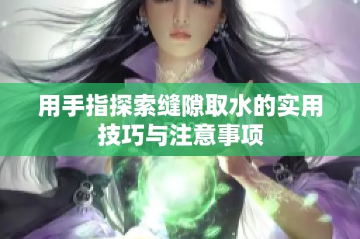 用手指探索缝隙取水的实用技巧与注意事项