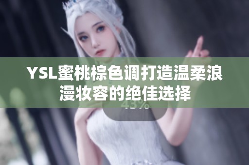 YSL蜜桃棕色调打造温柔浪漫妆容的绝佳选择