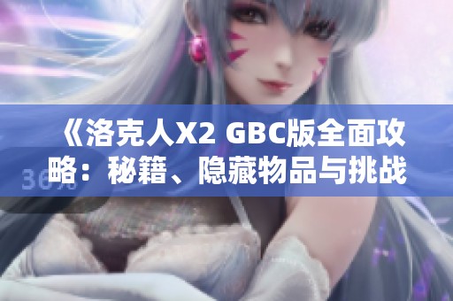 《洛克人X2 GBC版全面攻略：秘籍、隐藏物品与挑战模式详解》